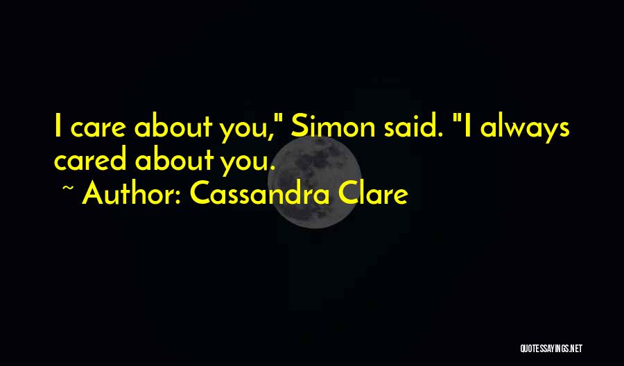 Cassandra Clare Quotes: I Care About You, Simon Said. I Always Cared About You.