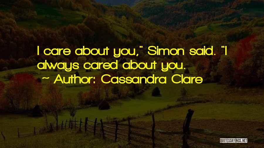 Cassandra Clare Quotes: I Care About You, Simon Said. I Always Cared About You.