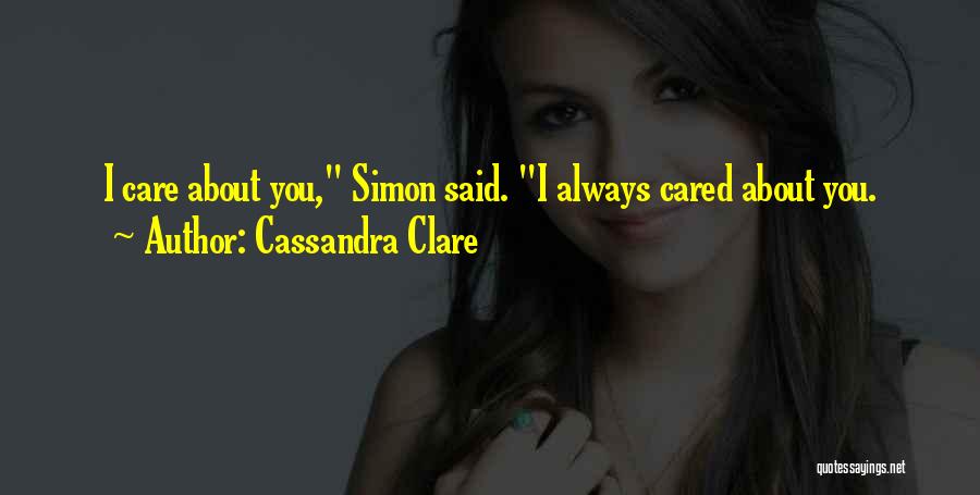 Cassandra Clare Quotes: I Care About You, Simon Said. I Always Cared About You.