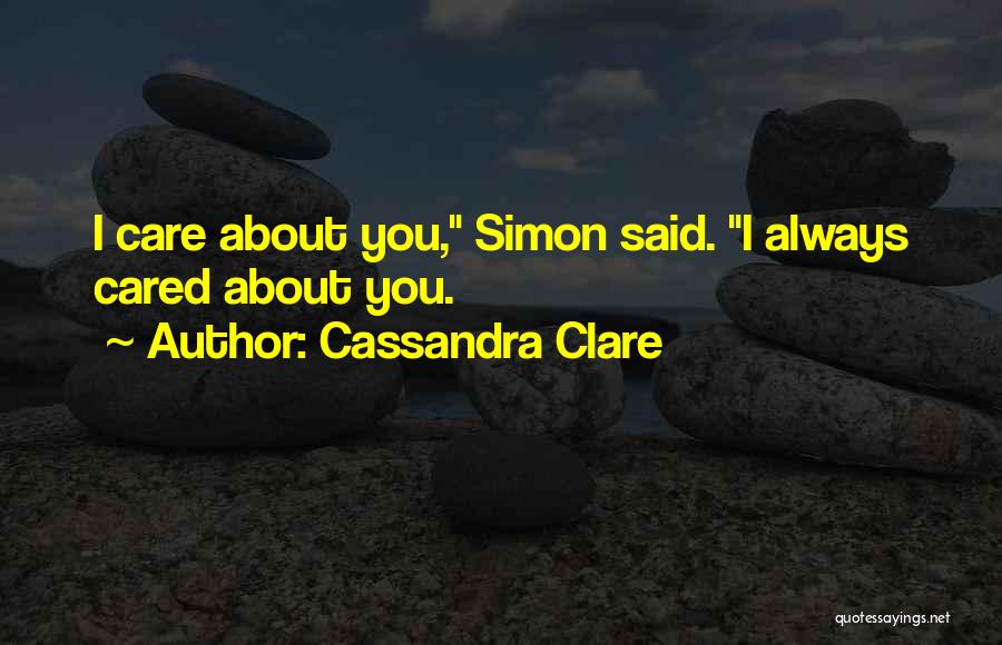 Cassandra Clare Quotes: I Care About You, Simon Said. I Always Cared About You.