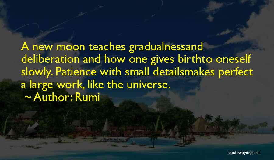 Rumi Quotes: A New Moon Teaches Gradualnessand Deliberation And How One Gives Birthto Oneself Slowly. Patience With Small Detailsmakes Perfect A Large