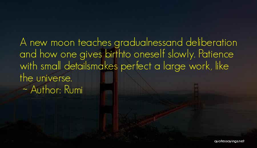 Rumi Quotes: A New Moon Teaches Gradualnessand Deliberation And How One Gives Birthto Oneself Slowly. Patience With Small Detailsmakes Perfect A Large
