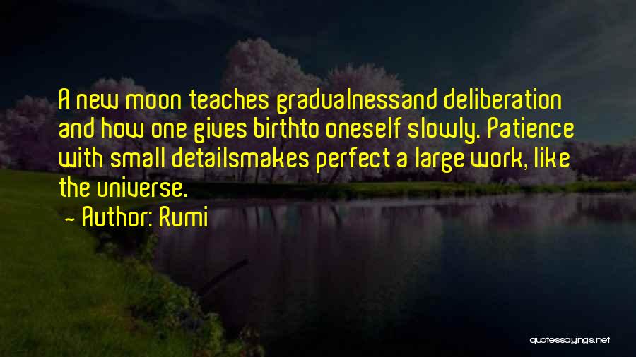 Rumi Quotes: A New Moon Teaches Gradualnessand Deliberation And How One Gives Birthto Oneself Slowly. Patience With Small Detailsmakes Perfect A Large