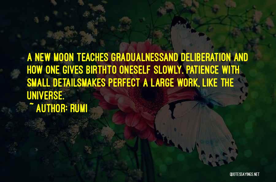 Rumi Quotes: A New Moon Teaches Gradualnessand Deliberation And How One Gives Birthto Oneself Slowly. Patience With Small Detailsmakes Perfect A Large