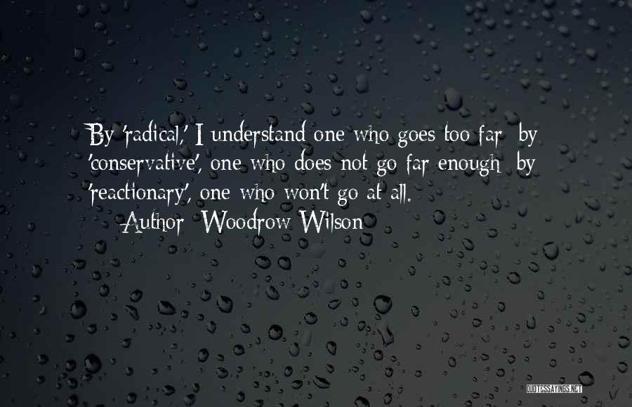 Woodrow Wilson Quotes: By 'radical,' I Understand One Who Goes Too Far; By 'conservative', One Who Does Not Go Far Enough; By 'reactionary',