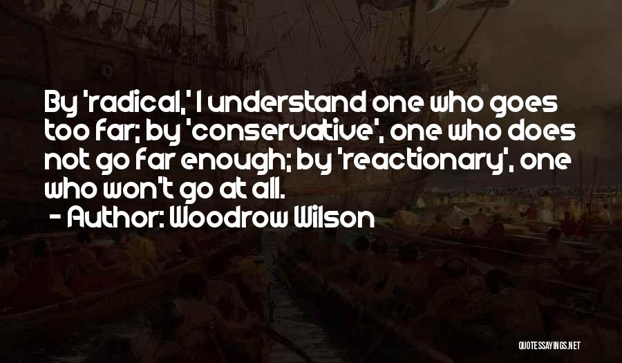 Woodrow Wilson Quotes: By 'radical,' I Understand One Who Goes Too Far; By 'conservative', One Who Does Not Go Far Enough; By 'reactionary',