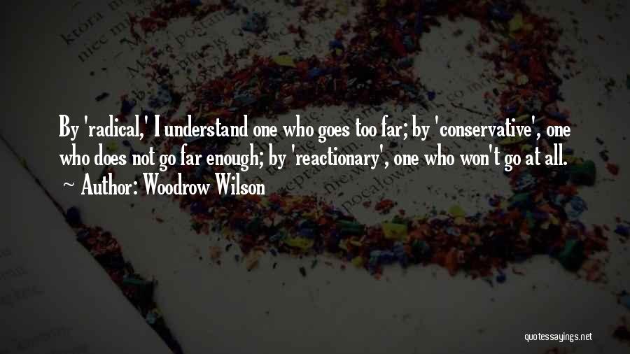 Woodrow Wilson Quotes: By 'radical,' I Understand One Who Goes Too Far; By 'conservative', One Who Does Not Go Far Enough; By 'reactionary',