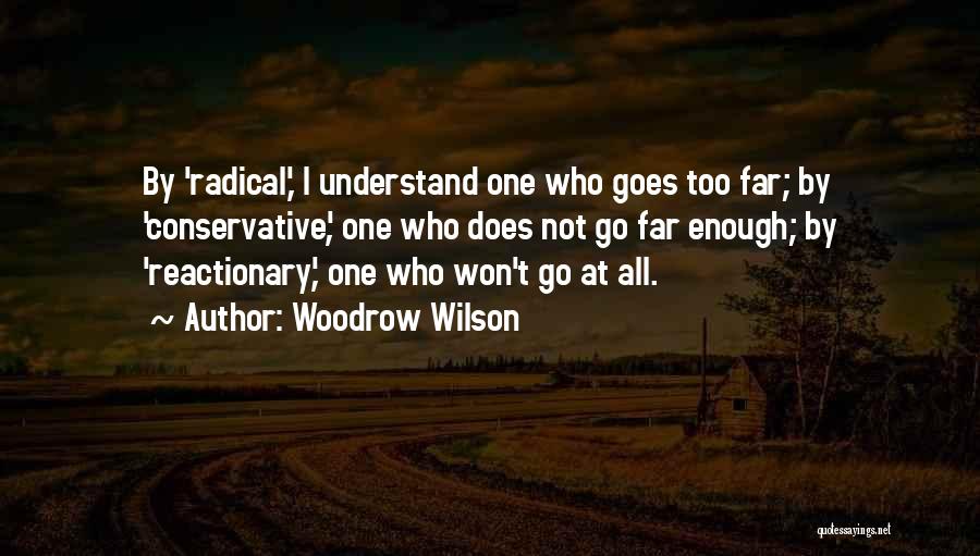 Woodrow Wilson Quotes: By 'radical,' I Understand One Who Goes Too Far; By 'conservative', One Who Does Not Go Far Enough; By 'reactionary',