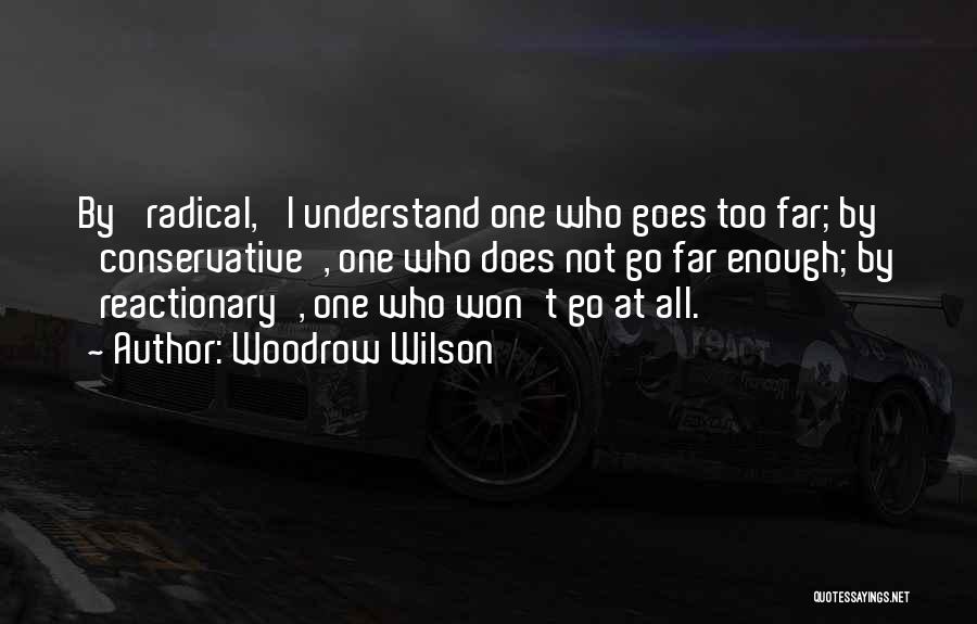 Woodrow Wilson Quotes: By 'radical,' I Understand One Who Goes Too Far; By 'conservative', One Who Does Not Go Far Enough; By 'reactionary',