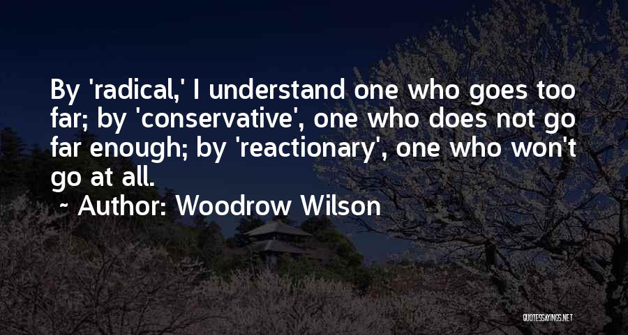 Woodrow Wilson Quotes: By 'radical,' I Understand One Who Goes Too Far; By 'conservative', One Who Does Not Go Far Enough; By 'reactionary',