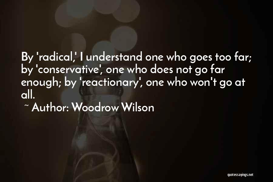 Woodrow Wilson Quotes: By 'radical,' I Understand One Who Goes Too Far; By 'conservative', One Who Does Not Go Far Enough; By 'reactionary',