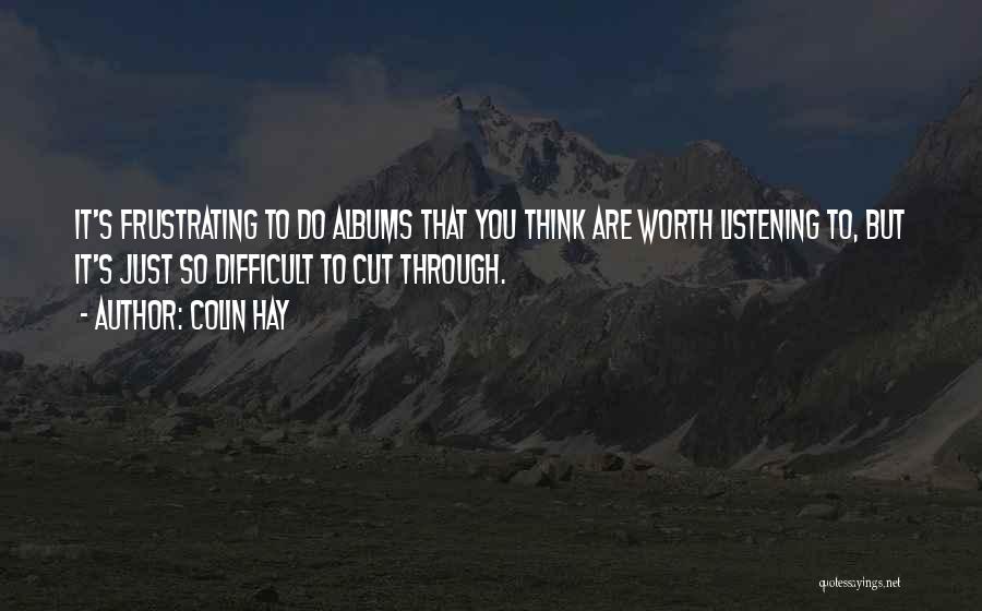Colin Hay Quotes: It's Frustrating To Do Albums That You Think Are Worth Listening To, But It's Just So Difficult To Cut Through.
