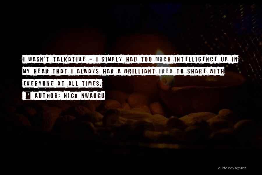 Nick Nwaogu Quotes: I Wasn't Talkative - I Simply Had Too Much Intelligence Up In My Head That I Always Had A Brilliant