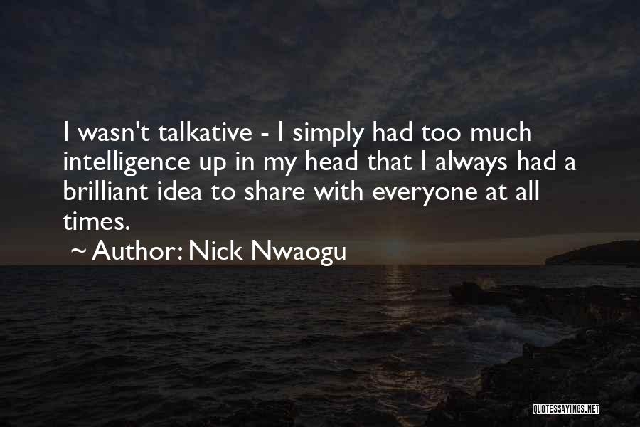Nick Nwaogu Quotes: I Wasn't Talkative - I Simply Had Too Much Intelligence Up In My Head That I Always Had A Brilliant