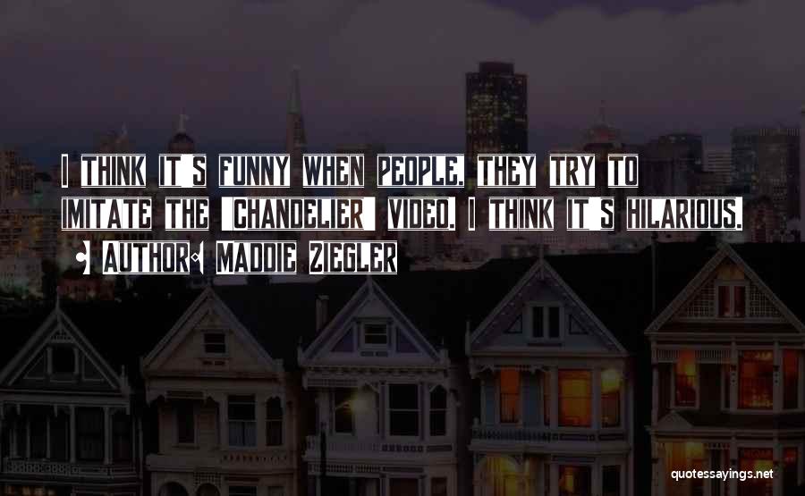 Maddie Ziegler Quotes: I Think It's Funny When People, They Try To Imitate The 'chandelier' Video. I Think It's Hilarious.