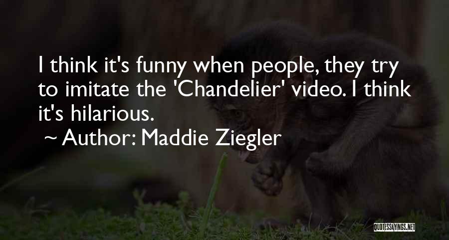 Maddie Ziegler Quotes: I Think It's Funny When People, They Try To Imitate The 'chandelier' Video. I Think It's Hilarious.