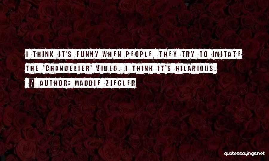 Maddie Ziegler Quotes: I Think It's Funny When People, They Try To Imitate The 'chandelier' Video. I Think It's Hilarious.