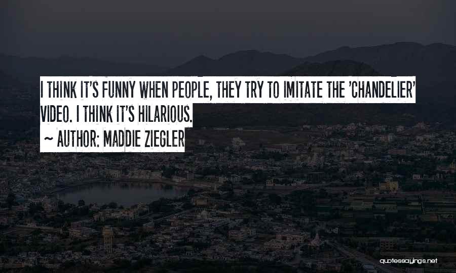 Maddie Ziegler Quotes: I Think It's Funny When People, They Try To Imitate The 'chandelier' Video. I Think It's Hilarious.