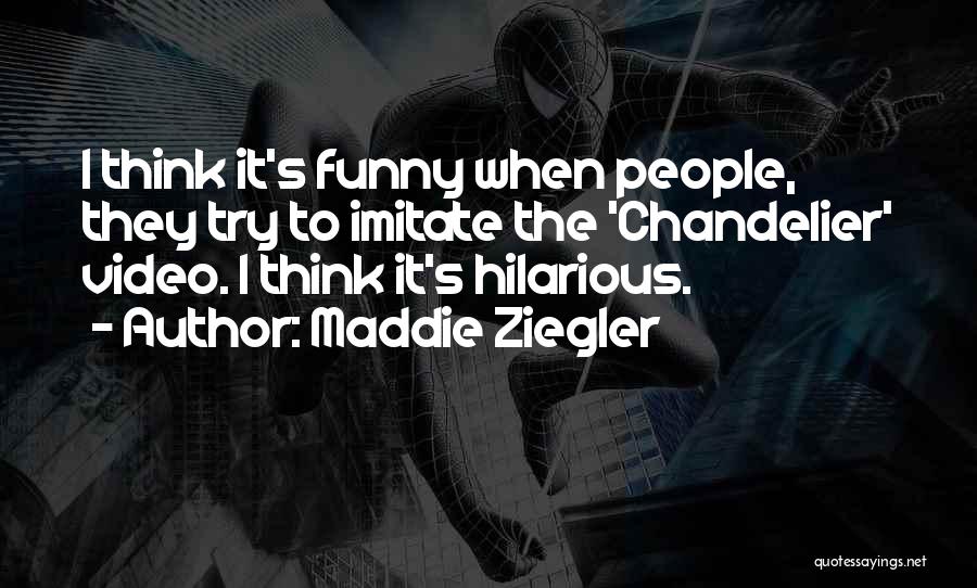 Maddie Ziegler Quotes: I Think It's Funny When People, They Try To Imitate The 'chandelier' Video. I Think It's Hilarious.