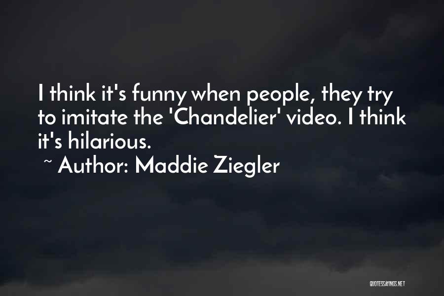 Maddie Ziegler Quotes: I Think It's Funny When People, They Try To Imitate The 'chandelier' Video. I Think It's Hilarious.