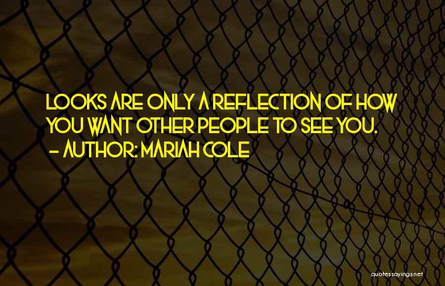 Mariah Cole Quotes: Looks Are Only A Reflection Of How You Want Other People To See You.