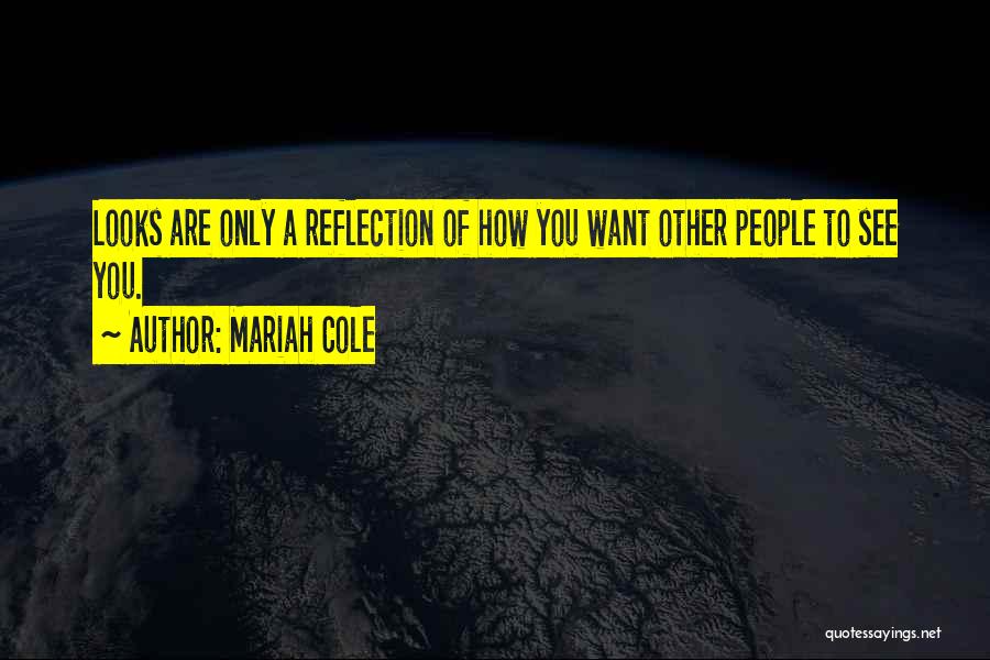 Mariah Cole Quotes: Looks Are Only A Reflection Of How You Want Other People To See You.