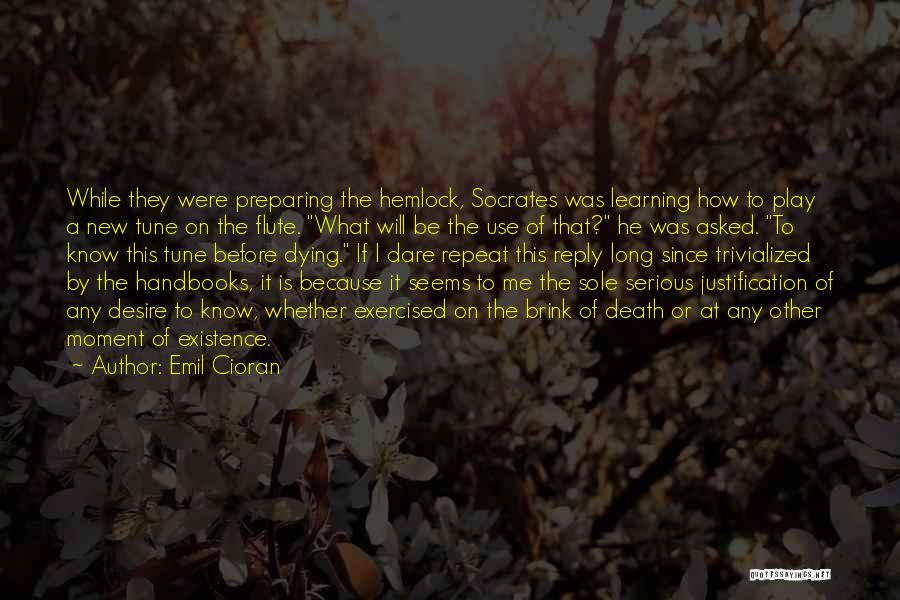 Emil Cioran Quotes: While They Were Preparing The Hemlock, Socrates Was Learning How To Play A New Tune On The Flute. What Will