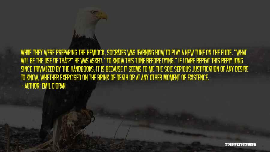 Emil Cioran Quotes: While They Were Preparing The Hemlock, Socrates Was Learning How To Play A New Tune On The Flute. What Will