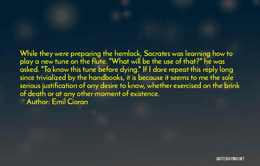 Emil Cioran Quotes: While They Were Preparing The Hemlock, Socrates Was Learning How To Play A New Tune On The Flute. What Will