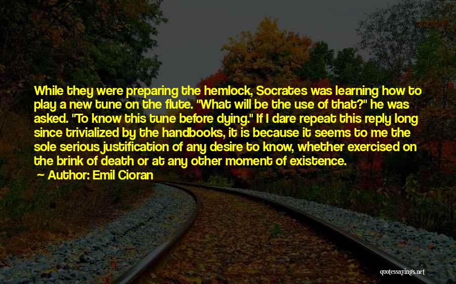 Emil Cioran Quotes: While They Were Preparing The Hemlock, Socrates Was Learning How To Play A New Tune On The Flute. What Will