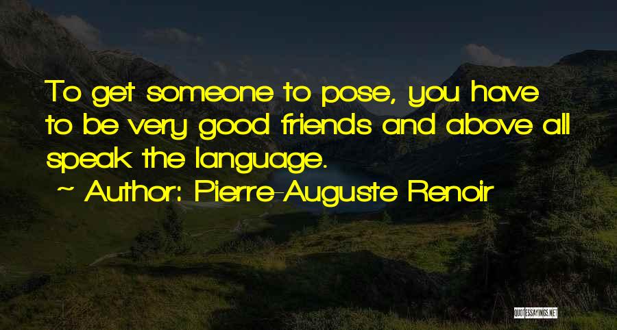 Pierre-Auguste Renoir Quotes: To Get Someone To Pose, You Have To Be Very Good Friends And Above All Speak The Language.