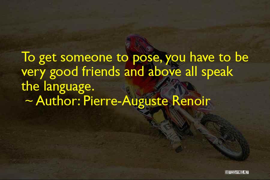 Pierre-Auguste Renoir Quotes: To Get Someone To Pose, You Have To Be Very Good Friends And Above All Speak The Language.