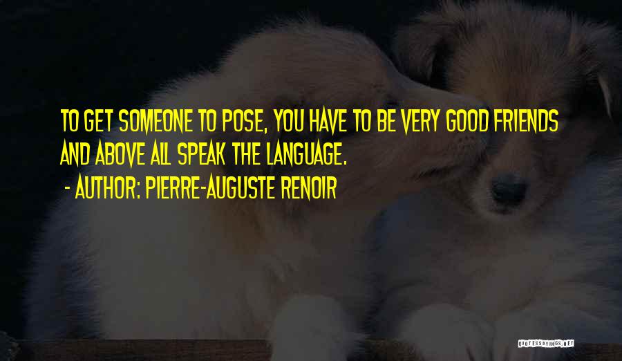 Pierre-Auguste Renoir Quotes: To Get Someone To Pose, You Have To Be Very Good Friends And Above All Speak The Language.