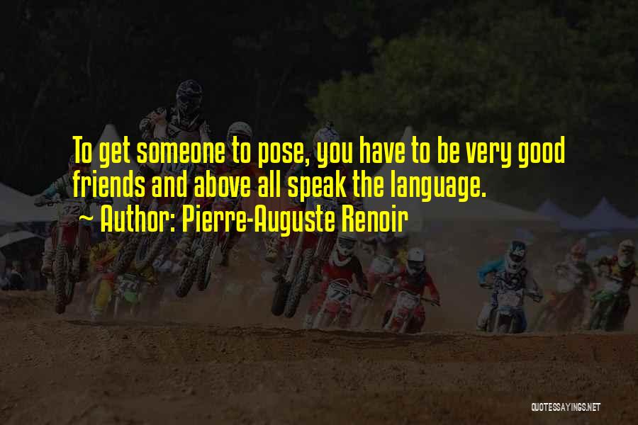 Pierre-Auguste Renoir Quotes: To Get Someone To Pose, You Have To Be Very Good Friends And Above All Speak The Language.