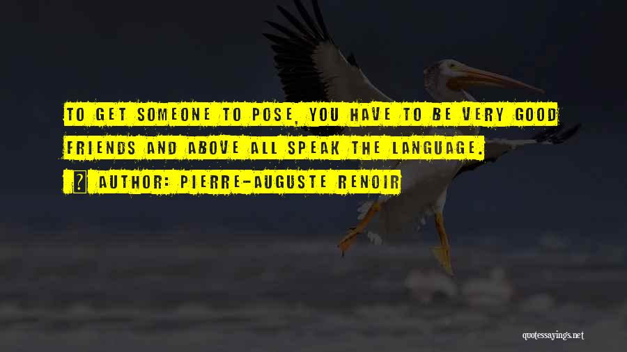 Pierre-Auguste Renoir Quotes: To Get Someone To Pose, You Have To Be Very Good Friends And Above All Speak The Language.
