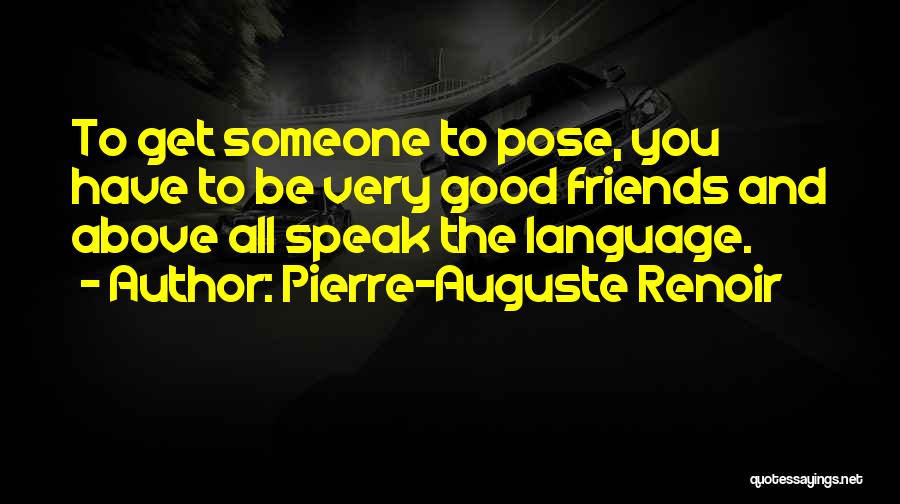 Pierre-Auguste Renoir Quotes: To Get Someone To Pose, You Have To Be Very Good Friends And Above All Speak The Language.