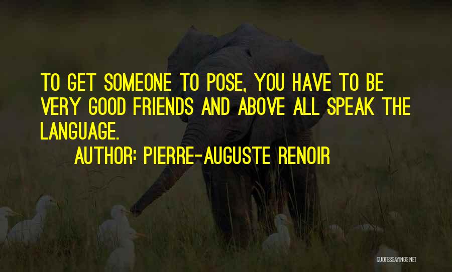 Pierre-Auguste Renoir Quotes: To Get Someone To Pose, You Have To Be Very Good Friends And Above All Speak The Language.