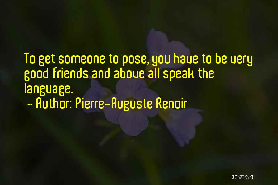 Pierre-Auguste Renoir Quotes: To Get Someone To Pose, You Have To Be Very Good Friends And Above All Speak The Language.