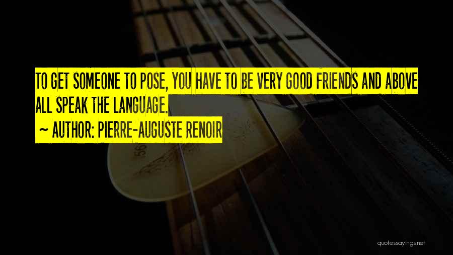 Pierre-Auguste Renoir Quotes: To Get Someone To Pose, You Have To Be Very Good Friends And Above All Speak The Language.