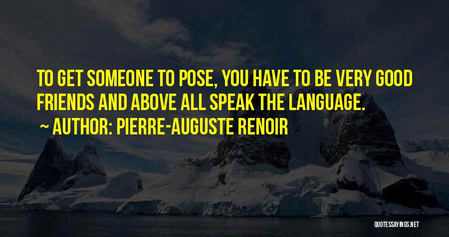 Pierre-Auguste Renoir Quotes: To Get Someone To Pose, You Have To Be Very Good Friends And Above All Speak The Language.