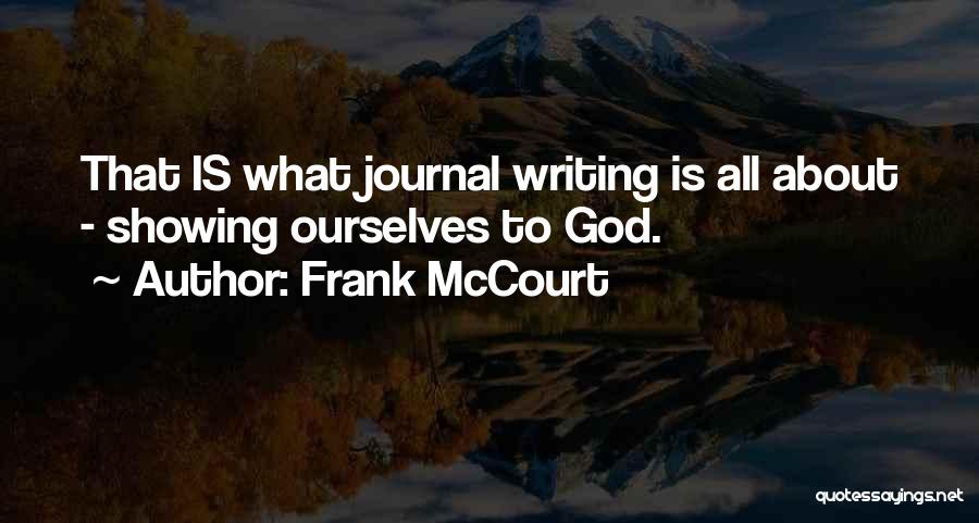 Frank McCourt Quotes: That Is What Journal Writing Is All About - Showing Ourselves To God.