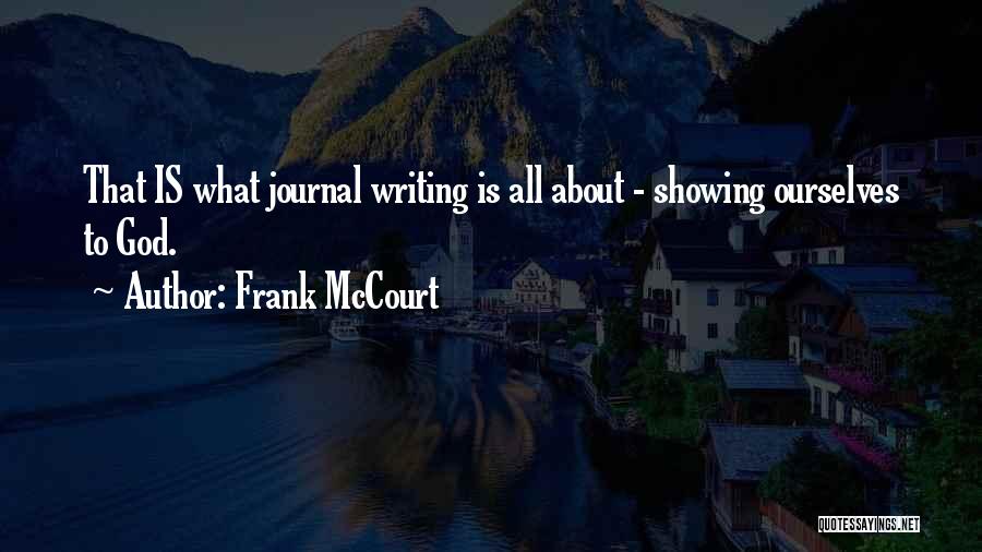 Frank McCourt Quotes: That Is What Journal Writing Is All About - Showing Ourselves To God.