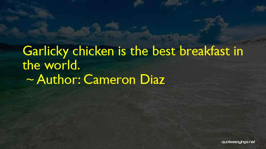 Cameron Diaz Quotes: Garlicky Chicken Is The Best Breakfast In The World.