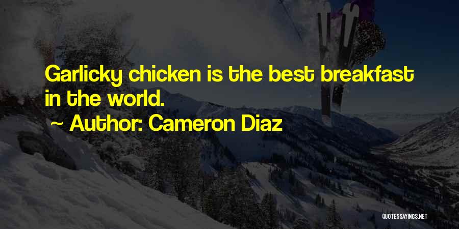 Cameron Diaz Quotes: Garlicky Chicken Is The Best Breakfast In The World.