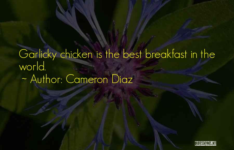 Cameron Diaz Quotes: Garlicky Chicken Is The Best Breakfast In The World.