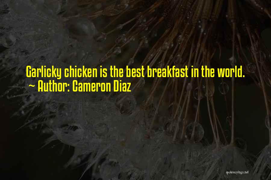 Cameron Diaz Quotes: Garlicky Chicken Is The Best Breakfast In The World.