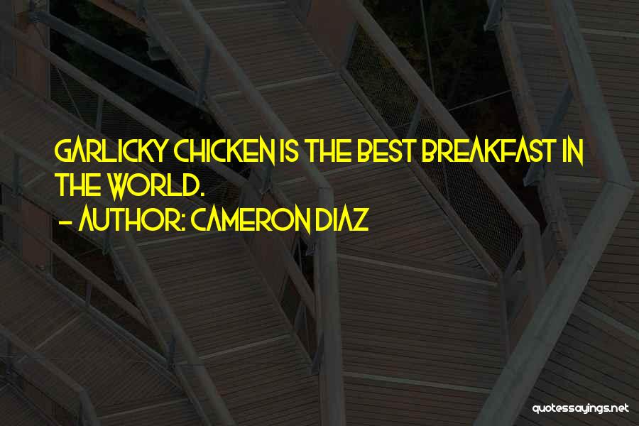 Cameron Diaz Quotes: Garlicky Chicken Is The Best Breakfast In The World.