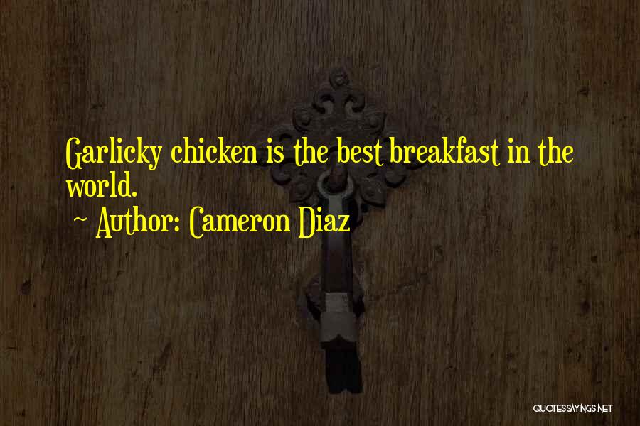 Cameron Diaz Quotes: Garlicky Chicken Is The Best Breakfast In The World.