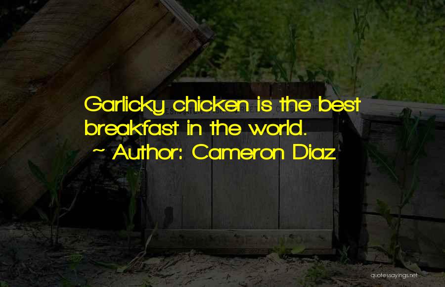 Cameron Diaz Quotes: Garlicky Chicken Is The Best Breakfast In The World.