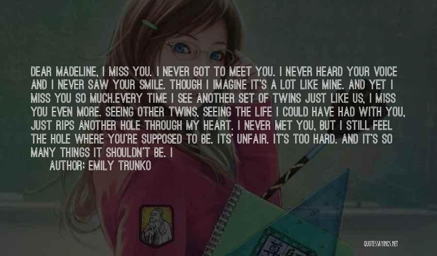 Emily Trunko Quotes: Dear Madeline, I Miss You. I Never Got To Meet You. I Never Heard Your Voice And I Never Saw